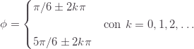 \displaystyle \phi=\begin{cases}\pi/6\pm2k\pi\\\qquad\qquad\qquad \text{con }k=0,1,2,\ldots\\5\pi/6\pm2k\pi\end{cases}