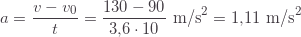 \displaystyle a=\frac{v-v_0}{t}=\frac{130-90}{3{,}6\cdot10}\text{ m/s}^2=1{,}11\text{ m/s}^2