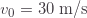 v_0=30\;\text{m/s}