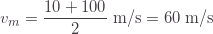 \displaystyle v_m=\frac{10+100}{2}\;\text{m/s}=60\;\text{m/s}