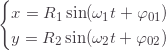 \[\begin{cases} x=R_1\sin(\omega_1t+\varphi_{01})\\ y=R_2\sin(\omega_2t+\varphi_{02}) \end{cases}\]