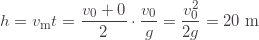 \displaystyle h=v_\text{m}t=\frac{v_0+0}{2}\cdot\frac{v_0}{g}=\frac{v_0^2}{2g}=20\;\text{m}