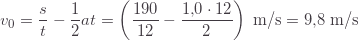 \displaystyle v_0=\frac{s}{t}-\frac{1}{2}at=\left(\frac{190}{12}-\frac{1{,}0\cdot12}{2}\right)\;\text{m/s}=9{,}8\;\text{m/s}