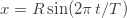 x=R\sin(2\pi\,t/T)