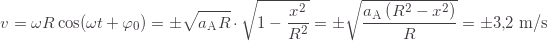 \[v=\omega R\cos(\omega t+\varphi_0)=\pm\sqrt{a_\text{A}R}\cdot\sqrt{1-\frac{x^2}{R^2}}=\pm\sqrt{\frac{a_\text{A}\left(R^2-x^2\right)}{R}}=\pm3{,}2\text{ m/s}\]