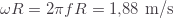 \omega R=2\pi fR=1{,}88\text{ m/s}