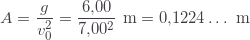 \displaystyle A=\frac{g}{v_0^2}=\frac{6{,}00}{7{,}00^2}\text{ m}=0{,}1224\ldots\text{ m}