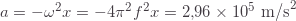 a=-\omega^2x=-4\pi^2f^2x=2{,}96\times10^5\text{ m/s}^2