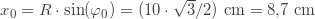 x_0=R\cdot\sin(\varphi_0)=(10\cdot\sqrt{3}/2)\text{ cm}=8{,}7\text{ cm}