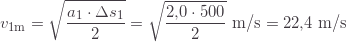 \displaystyle v_{1\text{m}}=\sqrt{\frac{a_1\cdot\Delta s_1}{2}}=\sqrt{\frac{2{,}0\cdot500}{2}}\text{ m/s}=22{,}4\text{ m/s}