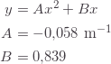 \begin{align*}     y &=Ax^2+Bx\\     A &=-0{,}058\text{ m}^{-1}\\     B &=0{,}839 \end{align*}