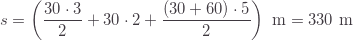 \displaystyle s=\left(\frac{30\cdot3}{2}+30\cdot2+\frac{(30+60)\cdot5}{2}\right)\text{ m}=330\text{ m}