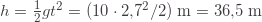 h=\frac{1}{2}gt^2=(10\cdot2{,}7^2/2)\;\text{m}=36{,}5\;\text{m}