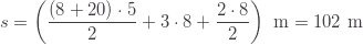 \displaystyle s=\left(\frac{(8+20)\cdot5}{2}+3\cdot8+\frac{2\cdot8}{2}\right)\text{ m}=102\text{ m}