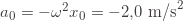 a_0=-\omega^2x_0=-2{,}0\text{ m/s}^2