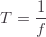 \displaystyle T=\frac{1}{f}