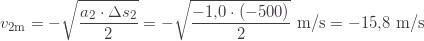 \displaystyle v_{2\text{m}}=-\sqrt{\frac{a_2\cdot\Delta s_2}{2}}=-\sqrt{\frac{-1{,}0\cdot(-500)}{2}}\text{ m/s}=-15{,}8\text{ m/s}