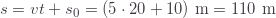 s=vt+s_0=(5\cdot20+10)\text{ m}=110\text{ m}