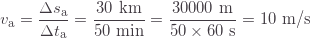 \[v_\text{a}=\frac{\Delta s_\text{a}}{\Delta t_\text{a}}=\frac{30\text{ km}}{50\text{ min}}=\frac{30000\text{ m}}{50\times60\text{ s}}=10\text{ m/s}\]