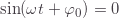 \sin(\omega t+\varphi_0)=0