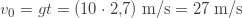 v_0=gt=(10\cdot2{,}7)\;\text{m/s}=27\;\text{m/s}