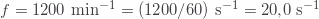 f=1200\text{ min}^{-1}=(1200/60)\text{ s}^{-1}=20{,}0\text{ s}^{-1}