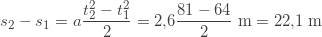 \displaystyle s_2-s_1=a\frac{t_2^2-t_1^2}{2}=2{,}6\frac{81-64}{2}\;\text{m}=22{,}1\;\text{m}