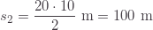 \displaystyle s_2=\frac{20\cdot10}{2}\text{ m}=100\text{ m}