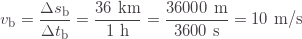 \[v_\text{b}=\frac{\Delta s_\text{b}}{\Delta t_\text{b}}=\frac{36\text{ km}}{1\text{ h}}=\frac{36000\text{ m}}{3600\text{ s}}=10\text{ m/s}\]