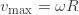 v_\text{max}=\omega R