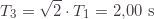 \[T_3=\sqrt{2}\cdot T_1=2{,}00\text{ s}\]