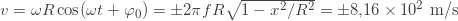 v=\omega R\cos(\omega  t+\varphi_0)=\pm2\pi fR\sqrt{1-x^2/R^2}=\pm8{,}16\times10^2\text{ m/s}