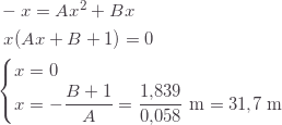 \begin{align*} &\,-x=Ax^2+Bx\\ &\;\,x(Ax+B+1)=0\\ &\begin{cases}    x=0\\    \displaystyle x=-\frac{B+1}{A}=\frac{1{,}839}{0{,}058}\text{ m}=31{,}7\text{ m}\\ \end{cases} \end{align*}