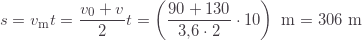 \displaystyle s=v_\text{m}t=\frac{v_0+v}{2}t=\left(\frac{90+130}{3{,}6\cdot2}\cdot10\right)\text{ m}=306\text{ m}