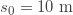 s_0=10\text{ m}