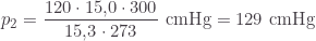 \displaystyle p_2=\frac{120\cdot 15\text{,}0\cdot 300}{15\text{,}3\cdot 273}\text{ cmHg}=129\text{ cmHg}