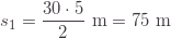 \displaystyle s_1=\frac{30\cdot5}{2}\text{ m}=75\text{ m}