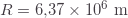 R=6{,}37\times10^6\text{ m}