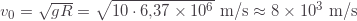v_0=\sqrt{gR}=\sqrt{10\cdot6{,}37\times10^6}\text{ m/s}\approx8\times10^3\text{ m/s}