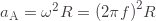 a_\text{A}=\omega^2R=\left(2\pi f\right)^2\!R