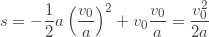 \displaystyle s=-\frac{1}{2}a\left(\frac{v_0}{a}\right)^2+v_0\frac{v_0}{a}=\frac{v_0^2}{2a}