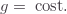 g=\;\text{cost.}