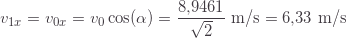 \displaystyle v_{1x}=v_{0x}=v_0 \cos(\alpha)=\frac{8{,}9461}{\sqrt{2}}\text{ m/s}=6{,}33\text{ m/s}