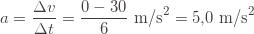 \displaystyle a=\frac{\Delta v}{\Delta t}=\frac{0-30}{6}\text{ m/s}^2=5{,}0\text{ m/s}^2