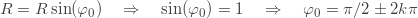 R=R\sin(\varphi_0)\quad\Rightarrow\quad\sin(\varphi_0)=1\quad\Rightarrow\quad\varphi_0=\pi/2\pm2k\pi