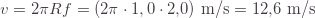 v=2\pi Rf=(2\pi\cdot1,0\cdot2{,}0)\text{ m/s}=12{,}6\text{ m/s}