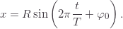 \[ x=R\sin\left(2\pi\frac{t}{T}+\varphi_0\right). \]