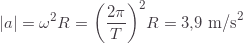 \displaystyle |a|=\omega^2R=\left(\frac{2\pi}{T}\right)^2\!R=3{,}9\text{ m/s}^2
