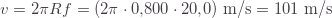 v=2\pi Rf=(2\pi\cdot0{,}800\cdot20{,}0)\text{ m/s}=101\text{ m/s}